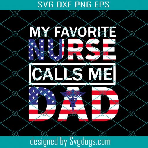 My Favorite Nurse Calls Me Dad Svg, American Flag Svg, Fathers Day Svg, Nurse Life Svg, Gift For Papa Svg, Fathers Day Lover Svg