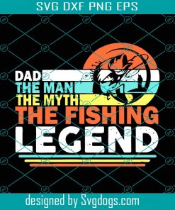 Dad The Man The Myth The Fishing Legend Svg, Fathers Day Svg, The Legend Svg, My Man Svg, My Myth Svg