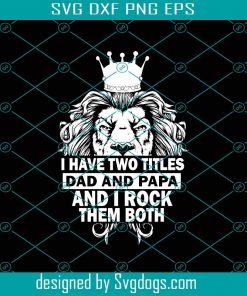 I Have Two Titles Dad And Dad And Papa I Rock Them Both Svg, Fathers Day Svg, Lion Svg, Papa Svg, Lion King Svg, Dad Svg, Grandpa Svg