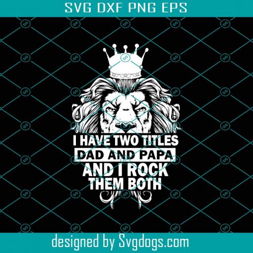 I Have Two Titles Dad And Dad And Papa I Rock Them Both Svg, Fathers Day Svg, Lion Svg, Papa Svg, Lion King Svg, Dad Svg, Grandpa Svg