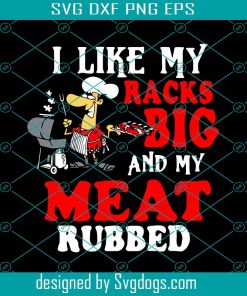 I Like My Racks Big And My Meat Rubbed Svg, Trending Svg, Bbq Svg, Funny Bbq Svg, Barbecue Svg, Chef Svg, Cooking Svg, Love Bbq Svg
