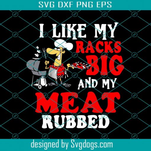 I Like My Racks Big And My Meat Rubbed Svg, Trending Svg, Bbq Svg, Funny Bbq Svg, Barbecue Svg, Chef Svg, Cooking Svg, Love Bbq Svg