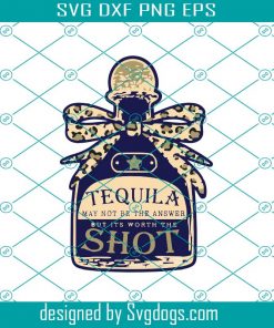 Tequila May Not Be The Answer But Its Uorth A Shot Svg, Trending Svg