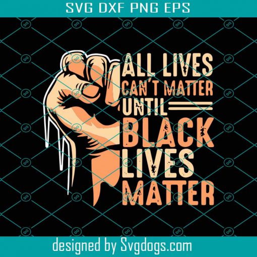 All Lives Cant Matter Until Black Lives Matter Svg, Juneteenth Svg, Hand Fist Svg, Cant Matter Svg