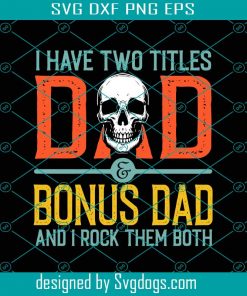 I Have Two Title Dad And Bonus Dad And I Rock Them Both Svg, Fathers Day Svg, Skull Svg, Dad Svg, Bonus Dad Svg