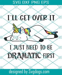 Ill Get Over It I Just Need To Be Dramatic First Svg, Funny Tshirt Svg, Funny Saying Svg, Funny Quotes Svg, For Shirt Svg, Funny Shirt Svg