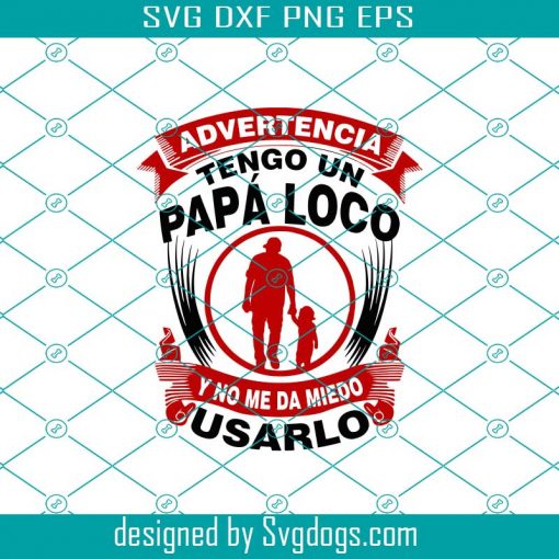 Advertencia Tengo Un Papa Loco Y No Me Da Miedo Usarlo Svg, Father Day Svg, Dad Svg