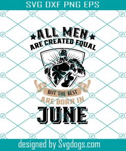 All Men Are Born Equal But The Best Are Born In June Svg, Sublimation Printing Svg, June King Svg