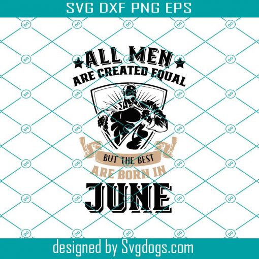 All Men Are Born Equal But The Best Are Born In June Svg, Sublimation Printing Svg, June King Svg