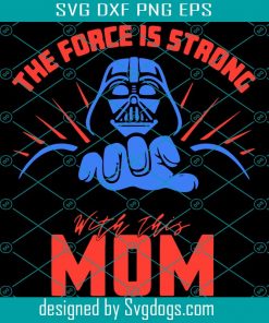 Force Is Strong With This Mom Svg, Mothers Day Svg, Mom Svg, Darth Vader Svg, Mom Love Svg, Mom Gifts Svg, Mom Life Svg, Star War Svg