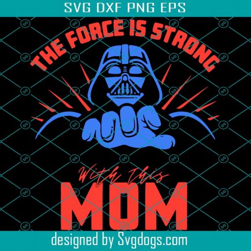 Force Is Strong With This Mom Svg, Mothers Day Svg, Mom Svg, Darth Vader Svg, Mom Love Svg, Mom Gifts Svg, Mom Life Svg, Star War Svg