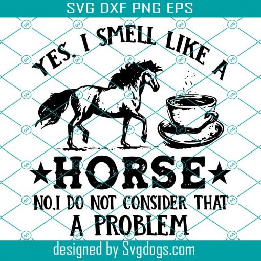 Yes I Smell Like A Horse No I Do Not Consider That A Problem Svg, Coffee Svg, Horse Svg, Animal Svg