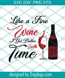 Like A Fine Wine I Get Better With Time Svg, Birthday Svg, 35th Birthday Svg, Wine Lovers Birthday Svg, Fine Wine Svg, Wine Svg