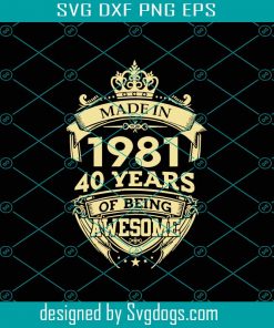 Made in 1981 40 Years Of Being Awesome Svg, Birthday Svg, May 1981 Svg, 40th Birthday Svg, May Birthday Svg, 1981 Birthday Svg