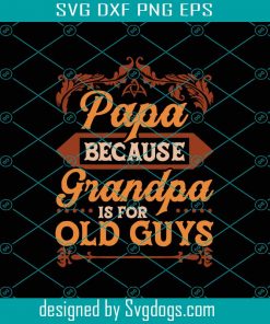 Papa Because Grandpa Is For Old Guys Svg, Fathers Day Svg, Fathers Day Gift Svg, Gift For Papa Svg, Fathers Day Lover Svg