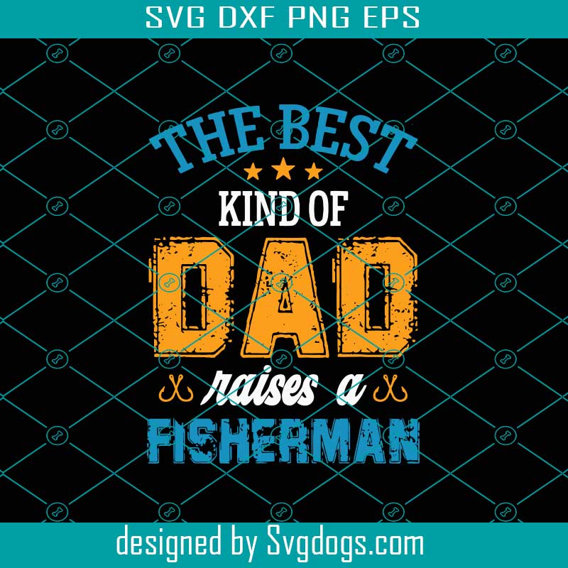 Download The Best Kind Of Dad Raises A Fisherman Svg Fathers Day Svg Best Dad Svg Fishing Dad Svg Raises A Fisherman Fisherman Svg Svgdogs