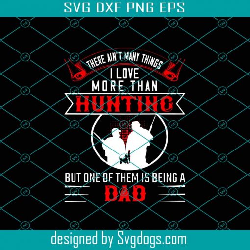 There Aint Many Things I Love More Than Hunting Svg, Fathers Day Svg, Hunting Dad Svg, Bunkin Dad Svg