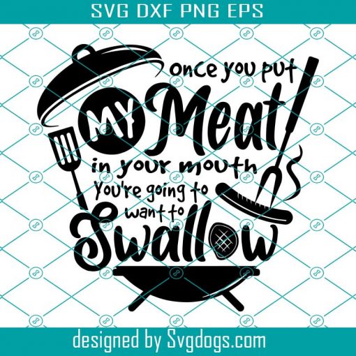 BBQ Grill Svg, Once You Put My Meat In Your Mouth Svg, Youre Going To Want To Swallow Svg, Funny Raunchy Rude Svg, Patio 4th July Picnic Svg