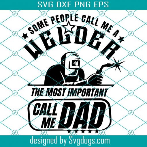 Some People Call Me A Welder The Most Important Call Me Dad Svg, Welder Svg, Welder Dad Svg