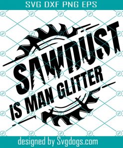 Sawdust Is Man Glitter Svg, Sawblade Svg, Funny Sawdust Man Father Day Svg, Dad's Day Svg