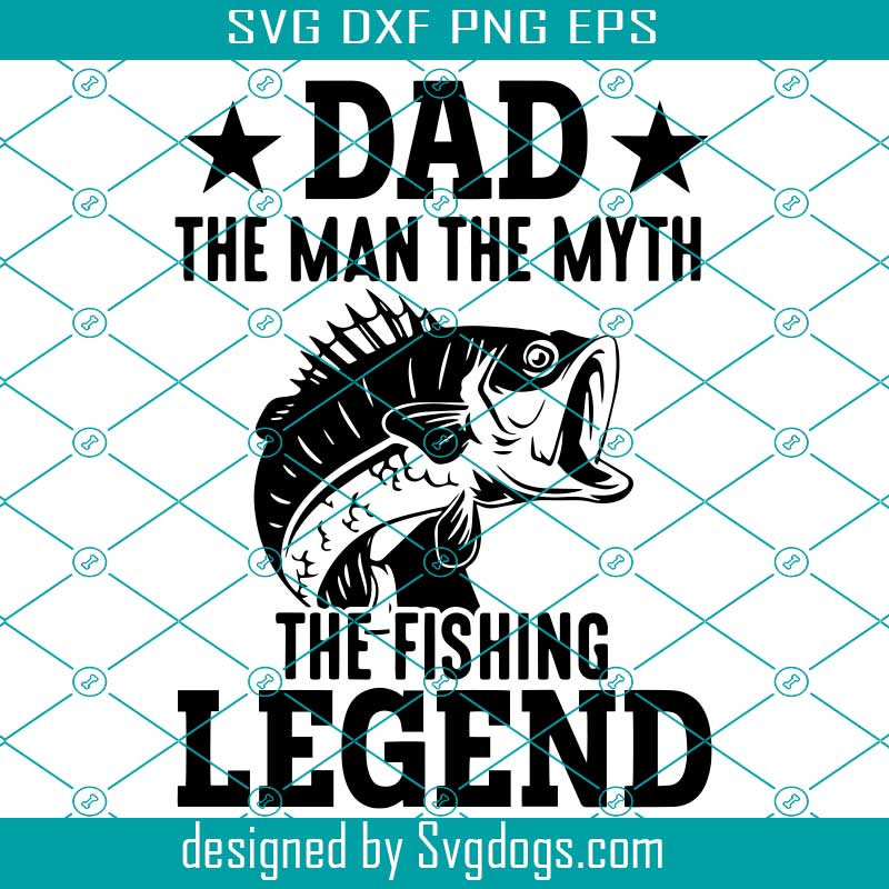 Dad The Man The Myth The Fishing Legend Svg Fish Svg Dad Svg Father Day Svg Svgdogs