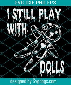 I Still Play With Dolls Halloween Svg, Dolls Svg, Halloween Svg, Voodoo Dolls Svg