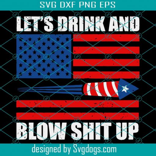 Lets Drink Blow Shit Up Svg, 4th Of July Flag Independence Day Svg, 4th Of July Svg