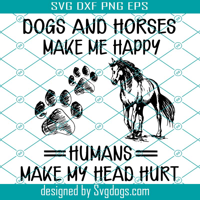 Download Dogs And Horses Make Me Happy Humans Make My Head Hurt Svg Dog Lover Svg Horse Lover Svg Funny Quote Svg Funny Saying Svgi Svgdogs