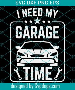I Need My Garage Time Svg, Fathers Day Svg, Dad Garage Svg, Cool Garage Svg, Mechanic Dad Svg, Mechanic Gift Svg