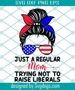 Just A Regular Mom Trying Not To Raise Liberals Svg, Independence Svg, Mom Svg, Regular Mom Svg, Raise Liberals Svg, Republican Mom Svg