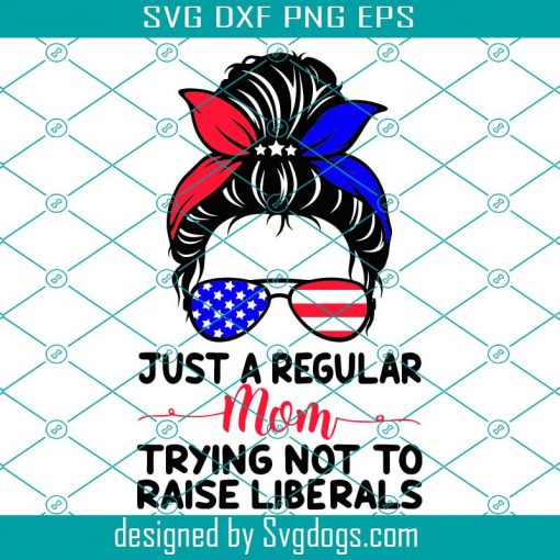 Just A Regular Mom Trying Not To Raise Liberals Svg, Independence Svg, Mom Svg, Regular Mom Svg, Raise Liberals Svg, Republican Mom Svg