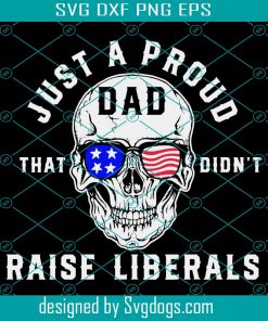 Just A Proud Dad That Didnt Raise Liberals Svg, Fathers Day Svg, Proud Dad Svg, Skull Svg, Liberals Svg