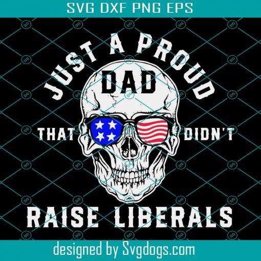 Just A Proud Dad That Didnt Raise Liberals Svg, Fathers Day Svg, Proud Dad Svg, Skull Svg, Liberals Svg