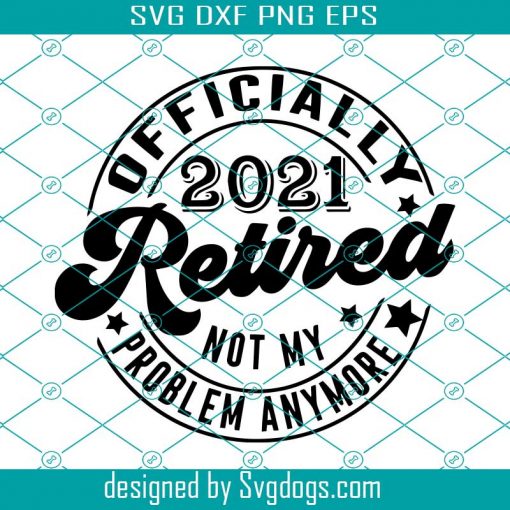 Officially Retired 2021 Svg, Not My Problem Svg, Retired Svg ...