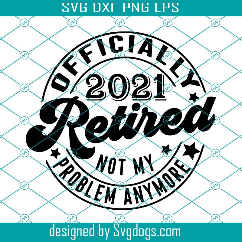 Download Officially Retired 2021 Svg Not My Problem Svg Retired Svg Retirement Svg Funny Retirement Saying Svg Svgdogs