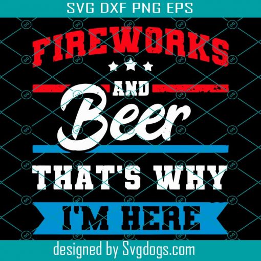 Fireworks And Beer Thats Why Im Here Svg, Independence Svg, Fireworks Svg, Beer Svg, Beer Lovers Svg