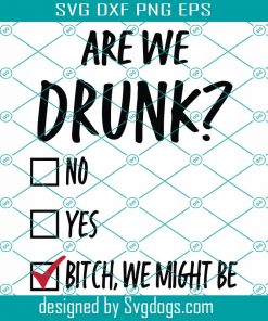 Are We Drunk Bitch We Might Be Svg, Drinking Svg, Bachelorette Party Svg