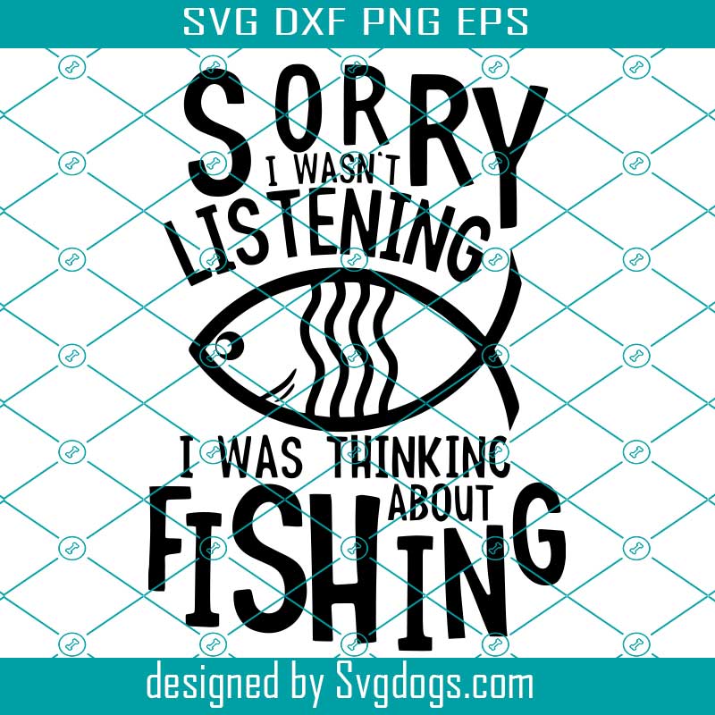 Download Sorry I Wasn T Listening Svg I Was Thinking About Fishing Svg Fishing Shirt Svg Fish Svg Fishing Svg Svgdogs
