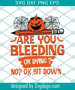 Are You Bleeding Or Dying No Ok Sit Down Svg, Halloween Svg, Funny Teacher Svg