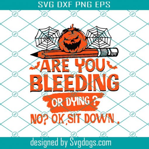 Are You Bleeding Or Dying No Ok Sit Down Svg, Halloween Svg, Funny Teacher Svg