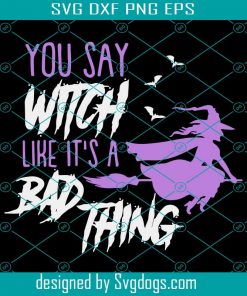 You Say Witch Like Its A Bad Thing Svg, Halloween Svg, Trending Svg