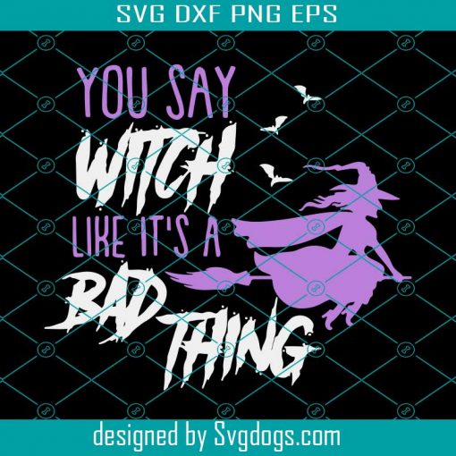 You Say Witch Like Its A Bad Thing Svg, Halloween Svg, Trending Svg