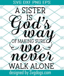 A Sister Is God’s Way Of Making Sure We Never Walk Alone Svg, Girl Svg, Sister Svg