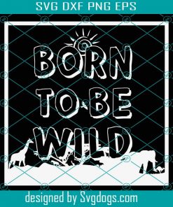 Born To Be Wild Svg, Wilderness Svg, Animal Kingdom Svg, Vacation Family Trip Svg