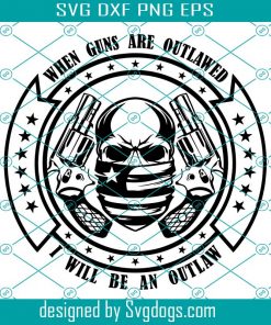 When Guns Are Outlawed I Will Be An Outlaw Svg, Second Amendment Svg, Veterans Svg