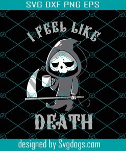 I Feel Like Death Svg, Halloween Svg, Trending Svg