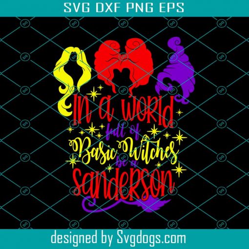 In A World Full Of Basic Witches Be A Sanderson Svg, Sanderson Sister Svg