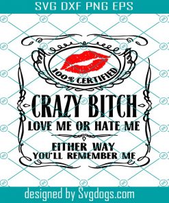 100% Certified Crazy Bitch Love Me Or Hate Me Either Way You’ll Remember Me Svg, Bitch Svg
