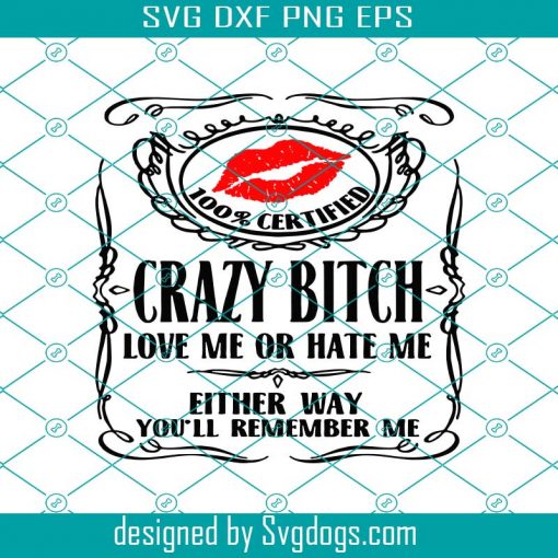 100% Certified Crazy Bitch Love Me Or Hate Me Either Way You’ll Remember Me Svg, Bitch Svg