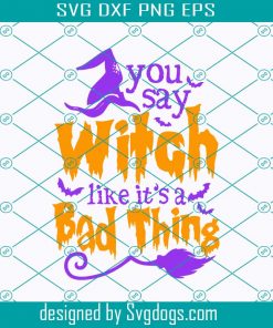 You Say Witch Like Its A Bad Thing Svg, Halloween Svg, Trending Svg